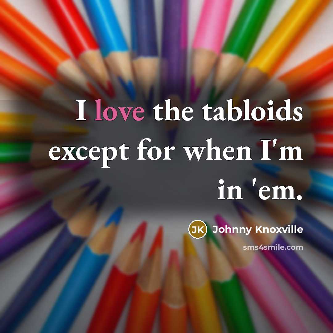 “I love the tabloids except for when I'm in 'em.” quote by Johnny Knoxville