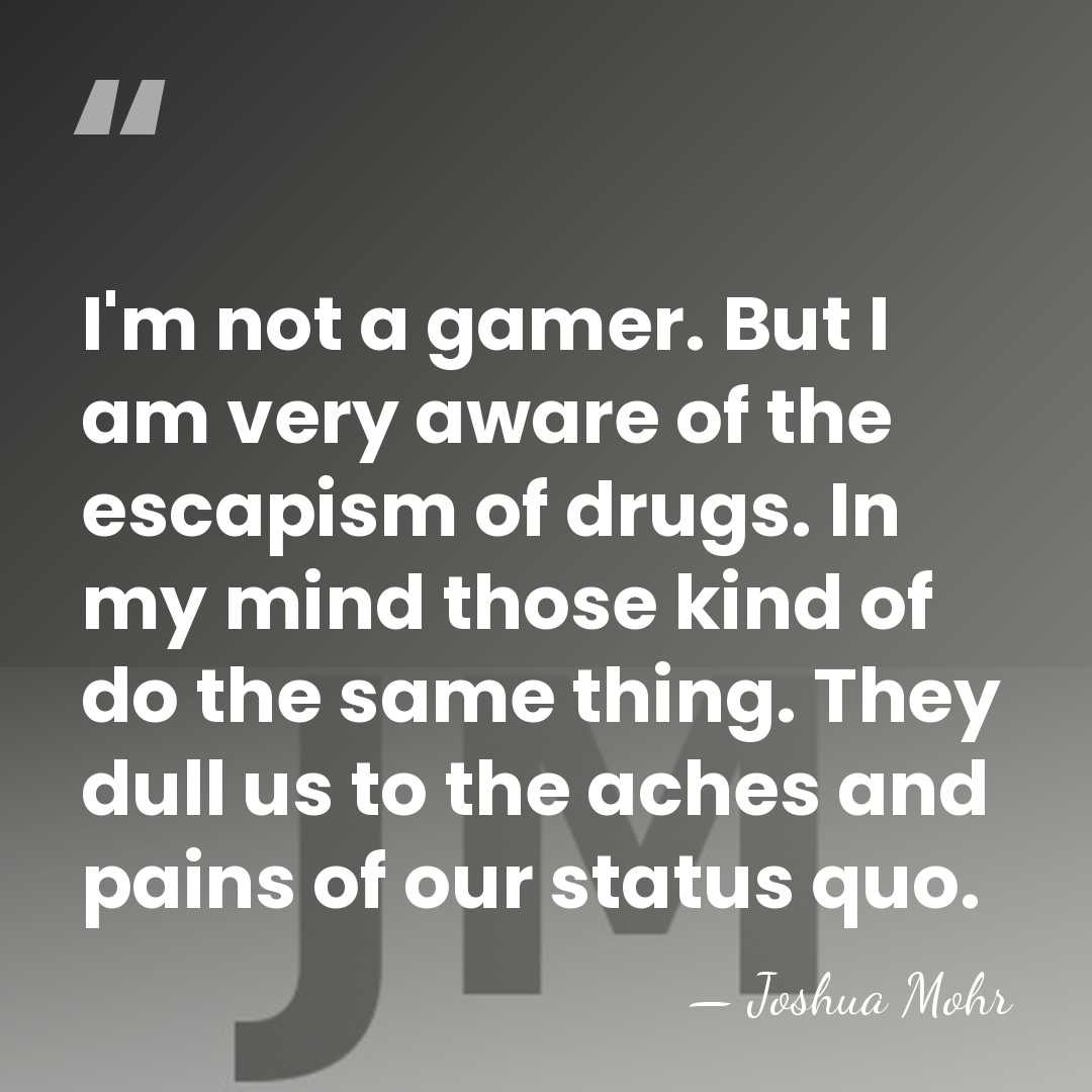 I'm not a gamer. But I am very aware of the escapism&hellip; - Joshua Mohr