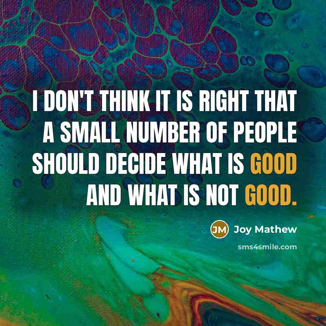 “I don't think it is right that a small number of people should decide what is good and what is not good.” quote by Joy Mathew