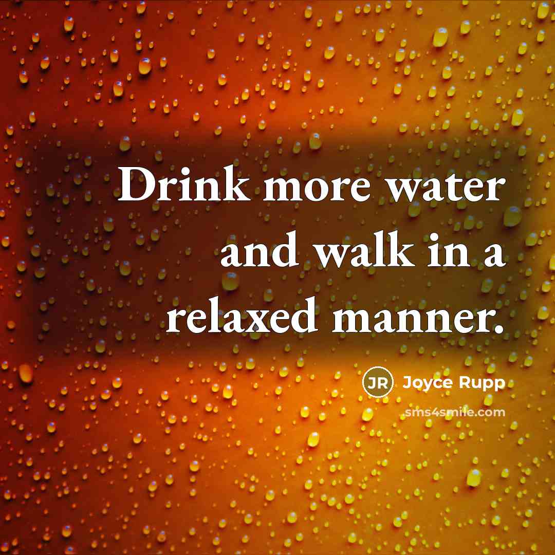 “Drink more water and walk in a relaxed manner.…” quote by Joyce Rupp