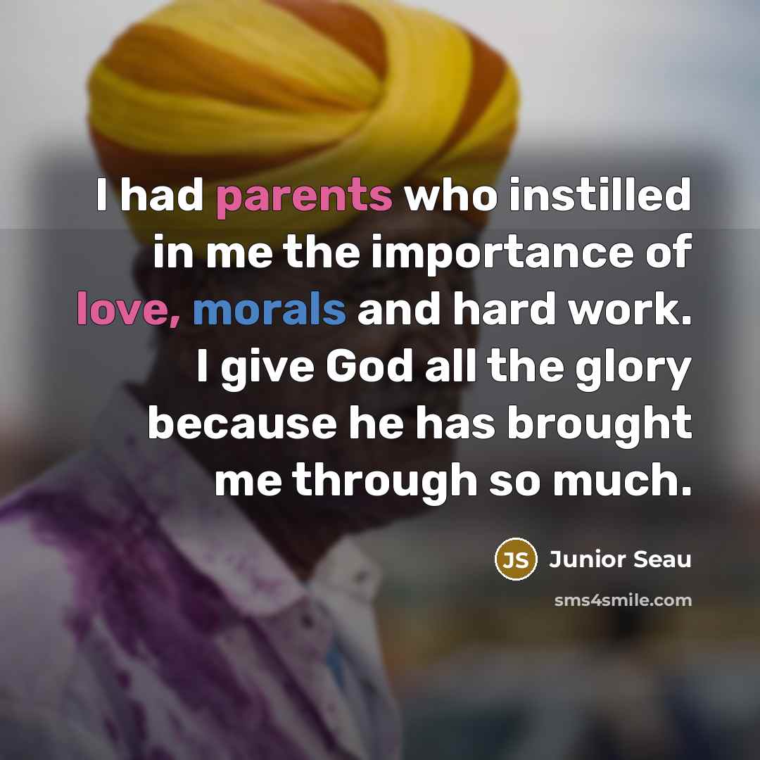 “I had parents who instilled in me the importance of love, morals and hard work. I give God all the glory because he has brought me through so much.” quote by Junior Seau