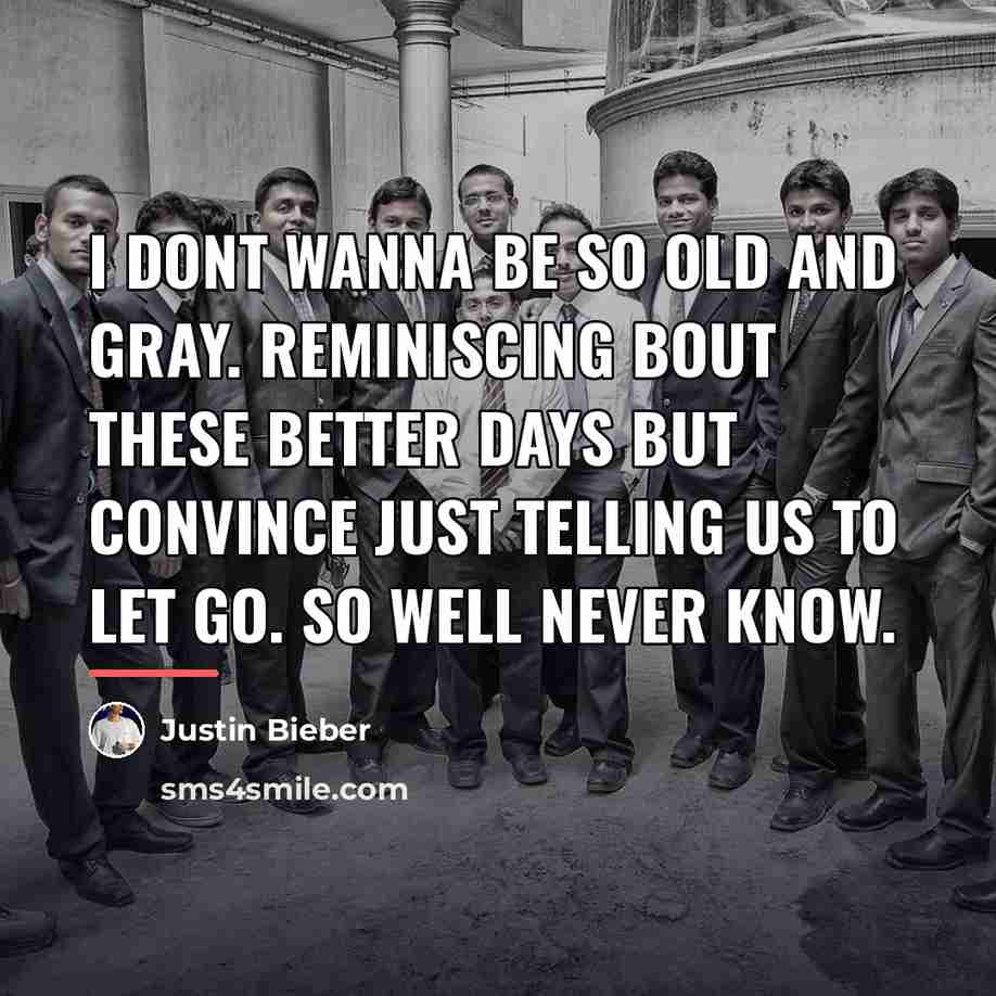 “I dont wanna be so old and gray. Reminiscing bout…” quote by Justin Bieber