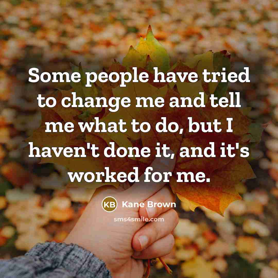 “Some people have tried to change me and tell me…” quote by Kane Brown