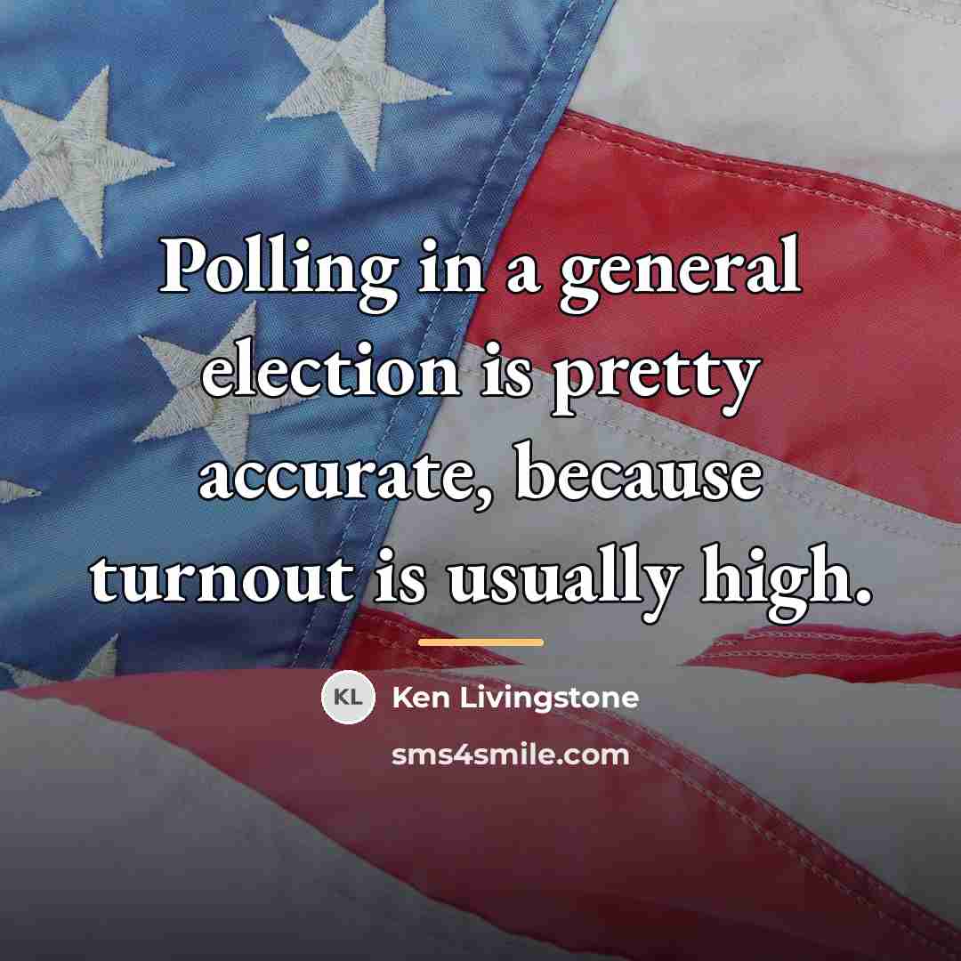 “Polling in a general election is pretty accurate, because turnout…” quote by Ken Livingstone