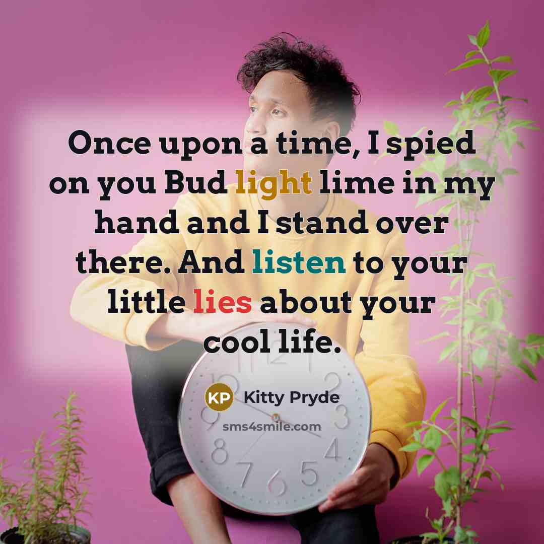 “Once upon a time, I spied on you Bud light lime in my hand and I stand over there. And listen to your little lies about your cool life.” quote by Kitty Pryde