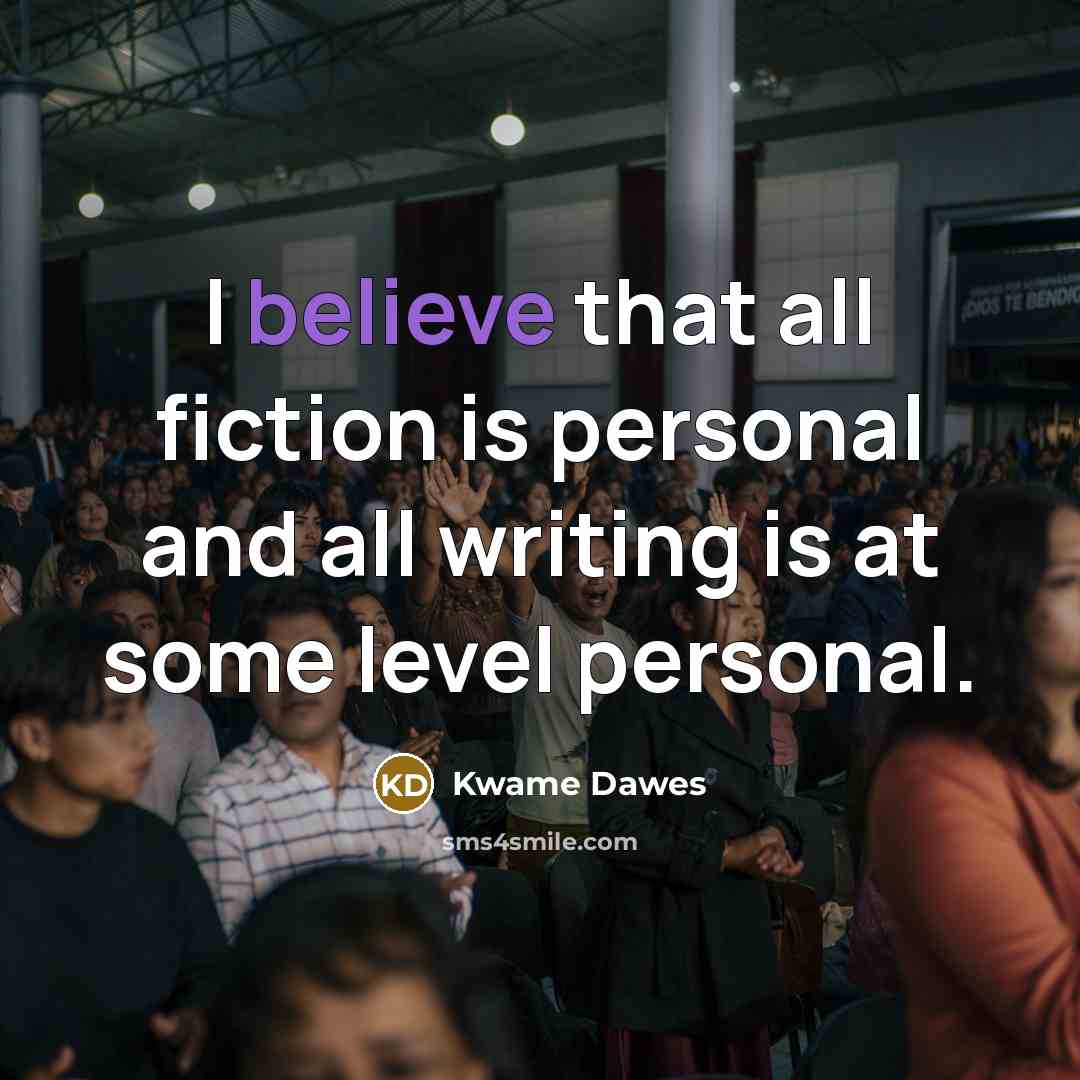 “I believe that all fiction is personal and all writing…” quote by Kwame Dawes