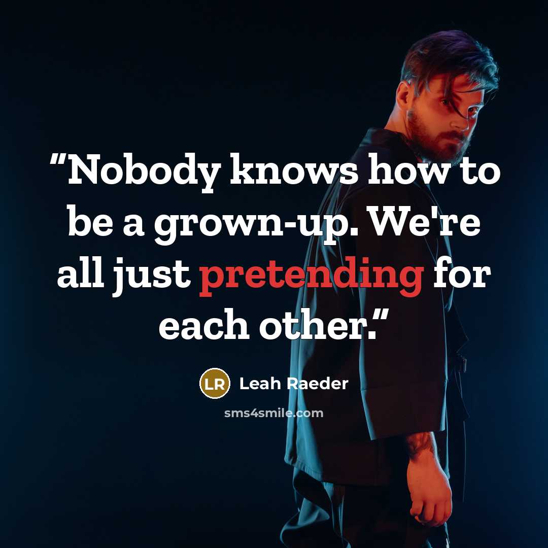 “Nobody knows how to be a grown-up. We're all just pretending for each other.” quote by Leah Raeder