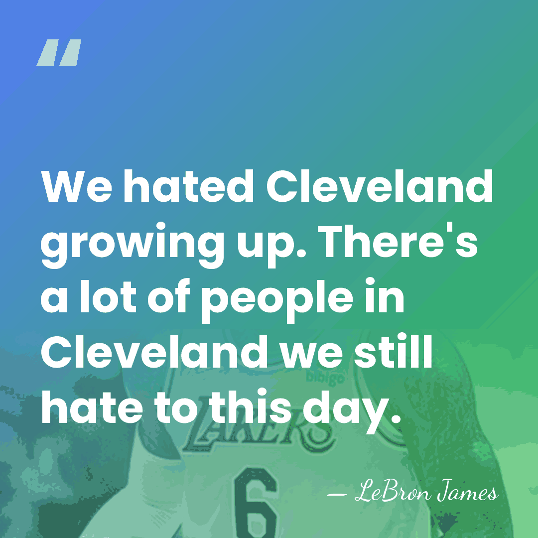 We hated Cleveland growing up. There's a lot of people in Cleveland&hellip; - LeBron James