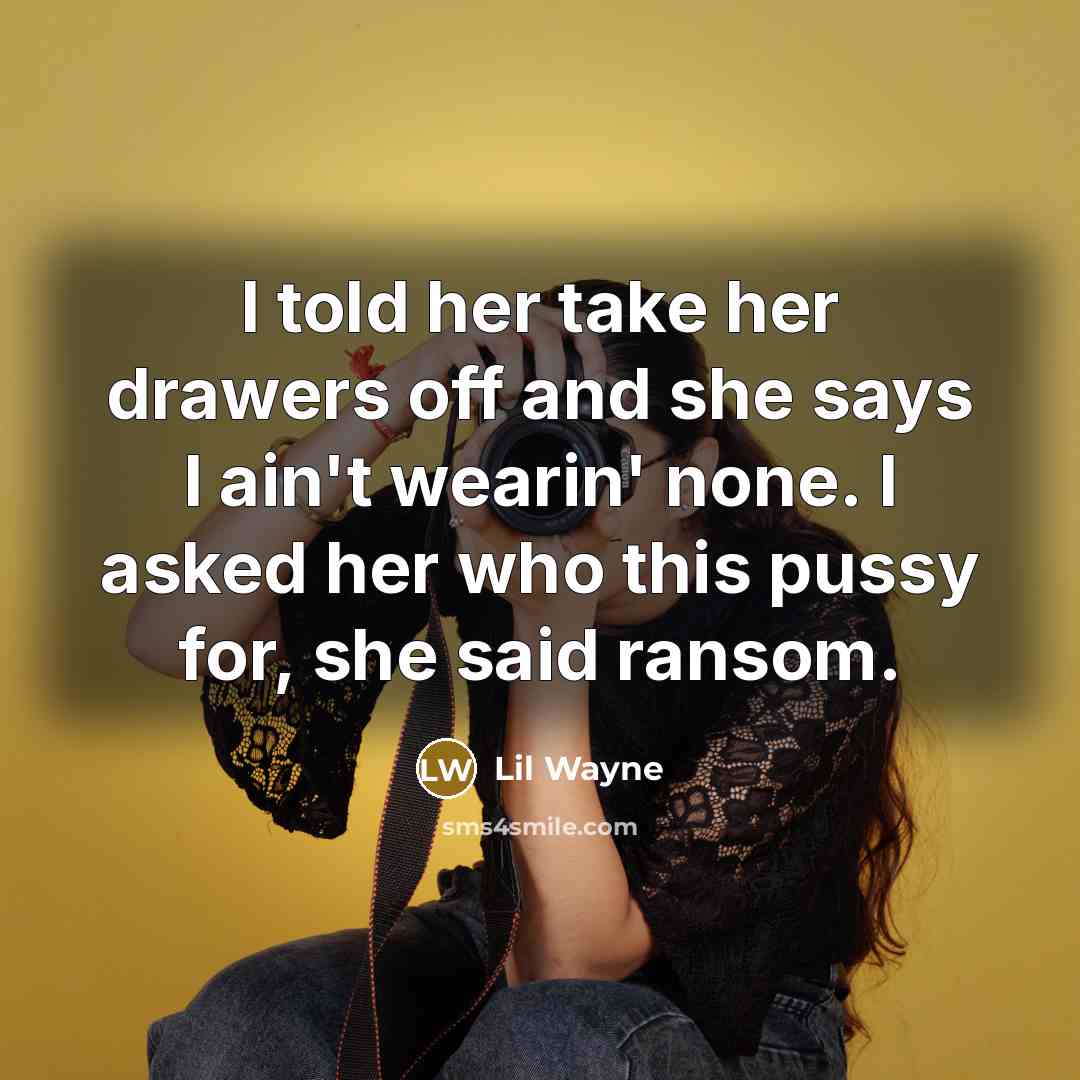 “I told her take her drawers off and she says I ain't wearin' none. I asked her who this pussy for, she said ransom.” quote by Lil Wayne