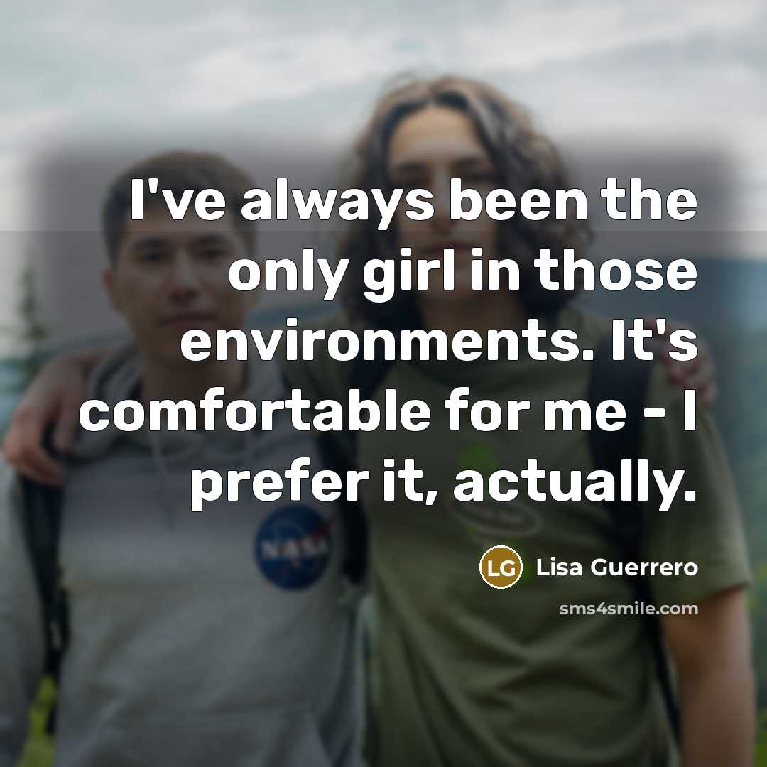 “I've always been the only girl in those environments. It's…” quote by Lisa Guerrero