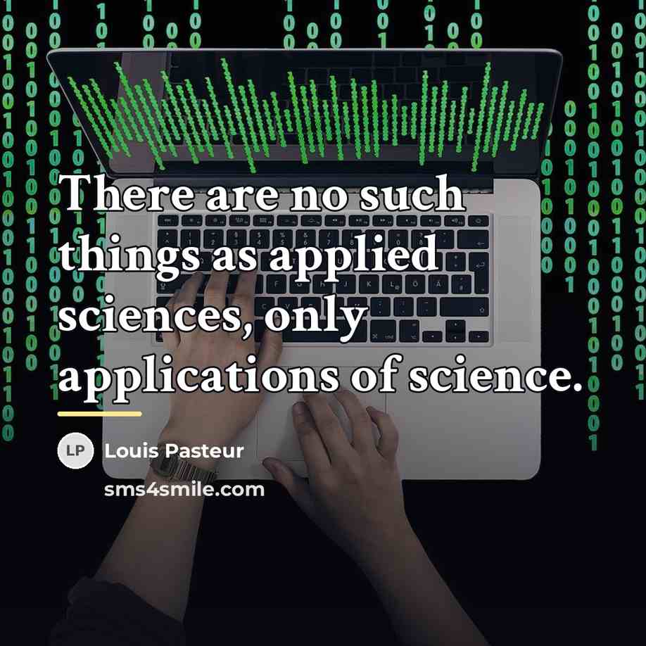 “There are no such things as applied sciences, only applications…” quote by Louis Pasteur