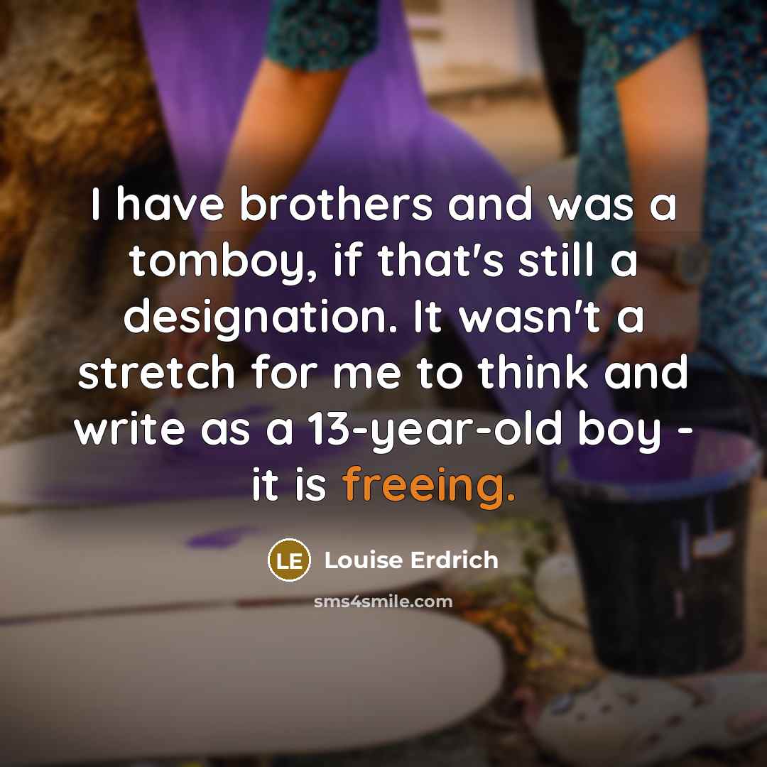 “I have brothers and was a tomboy, if that's still…” quote by Louise Erdrich