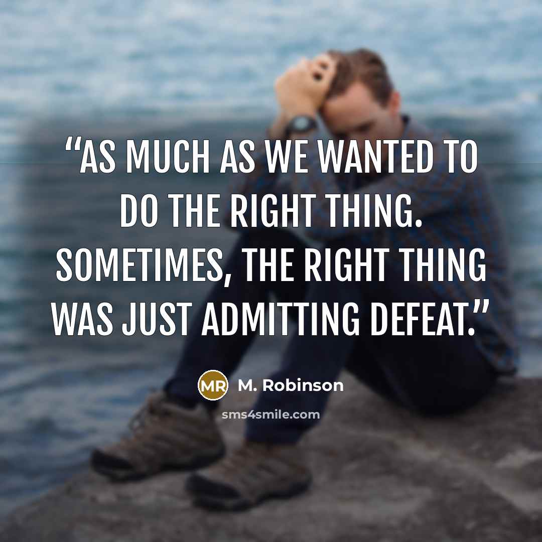 “as much as we wanted to do the right thing. Sometimes, the right thing was just admitting defeat.” quote by M. Robinson