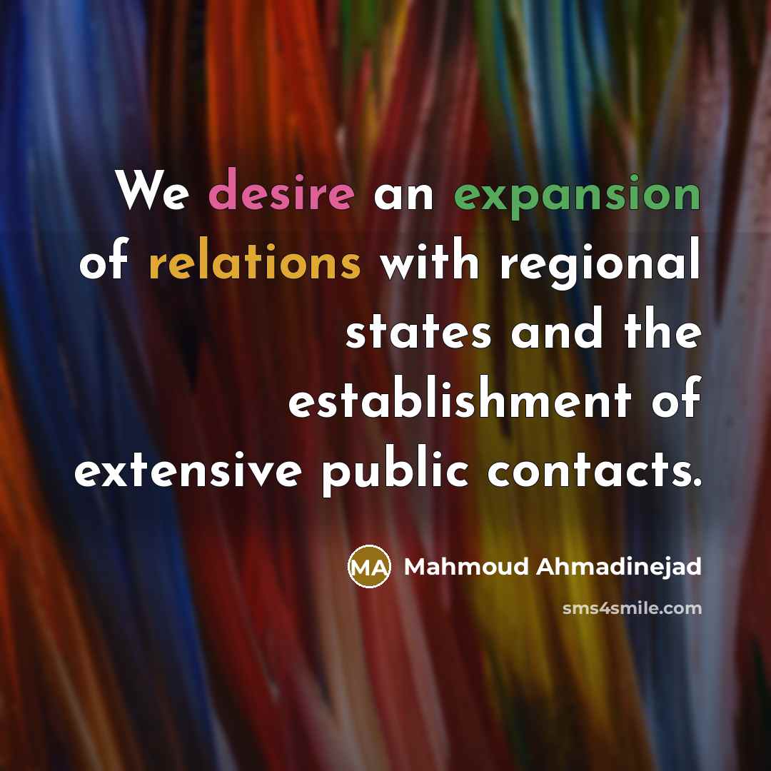 “We desire an expansion of relations with regional states and…” quote by Mahmoud Ahmadinejad