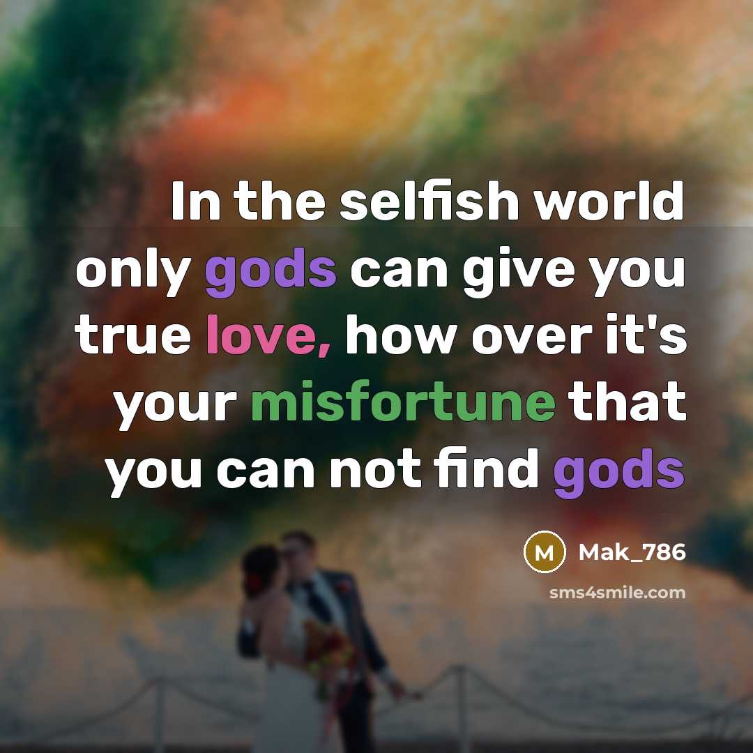 “In the selfish world only gods can give you true love, how over it's your misfortune that you can not find gods” quote by Mak_786
