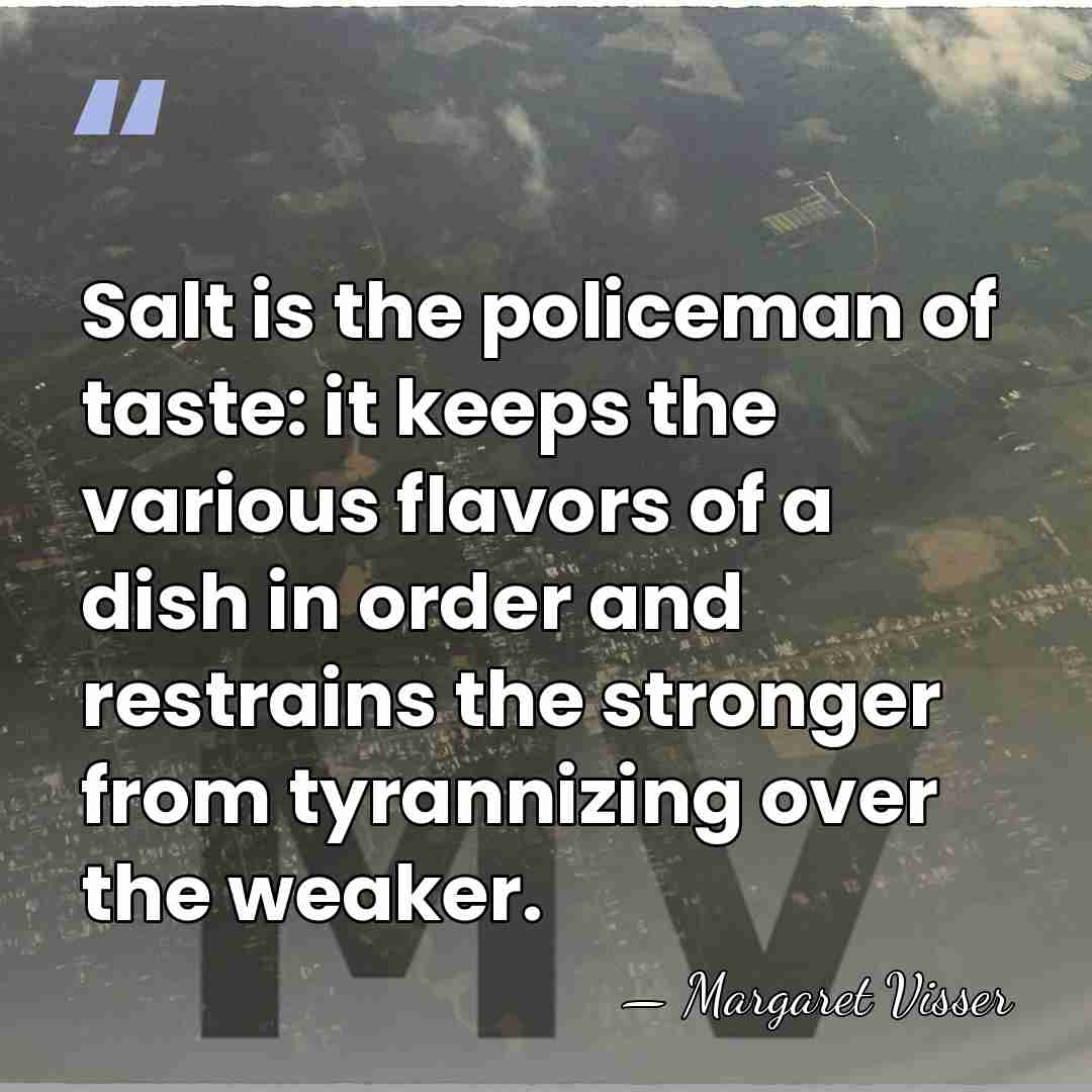 Salt is the policeman of taste: it keeps the various flavors of&hellip; - Margaret Visser