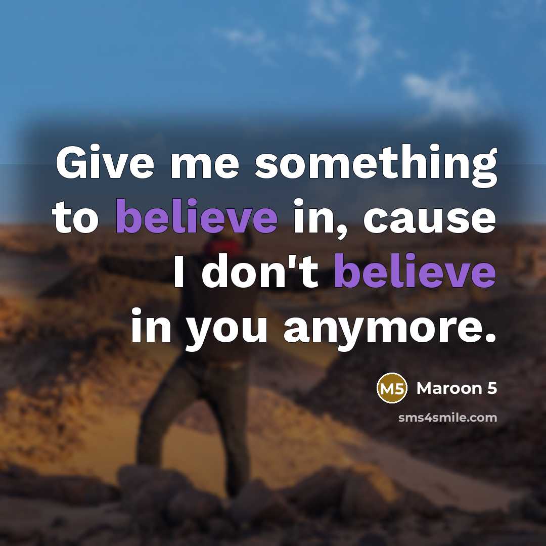 “Give me something to believe in, cause I don't believe in you anymore.” quote by Maroon 5