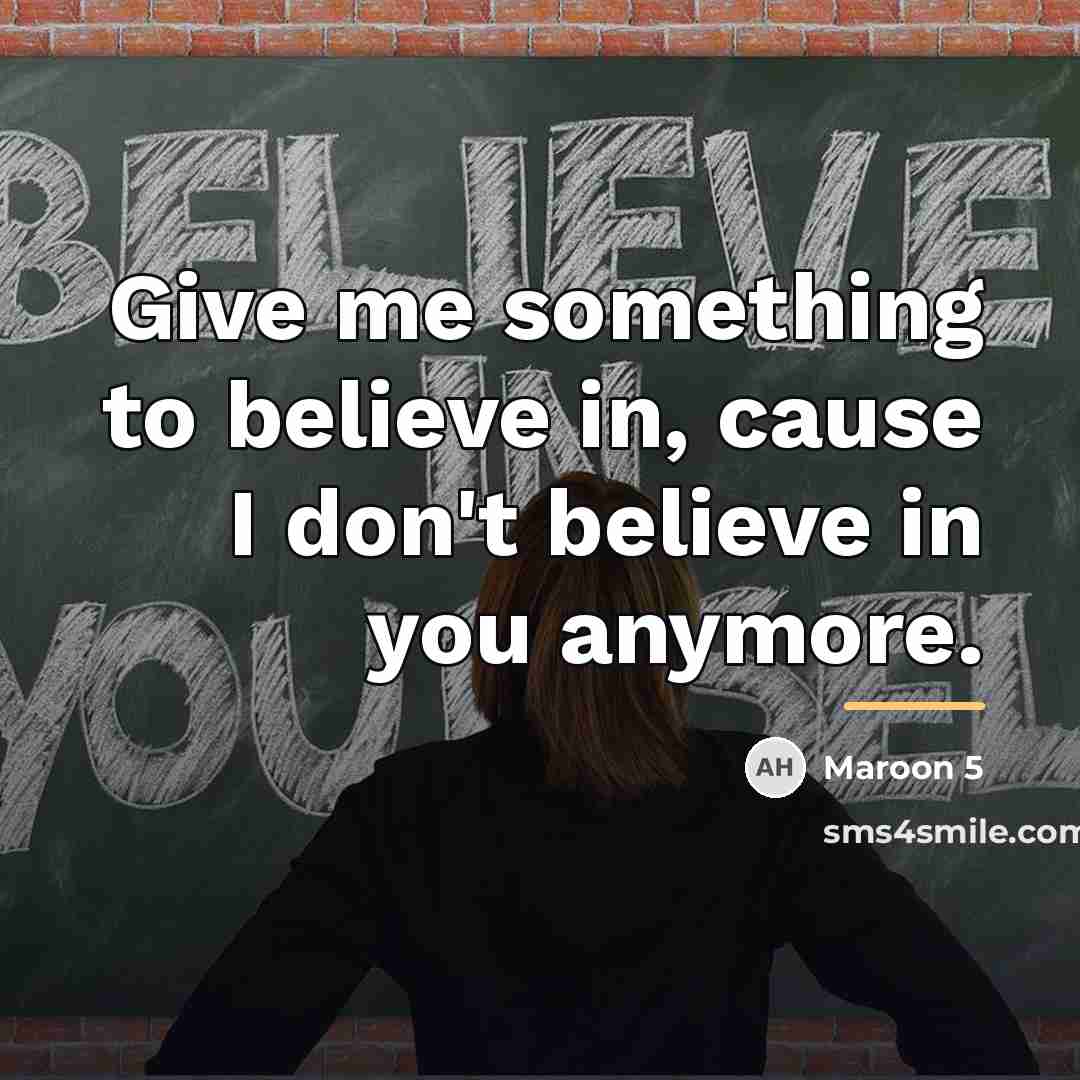 “Give me something to believe in, cause I don't believe…” quote by Maroon 5