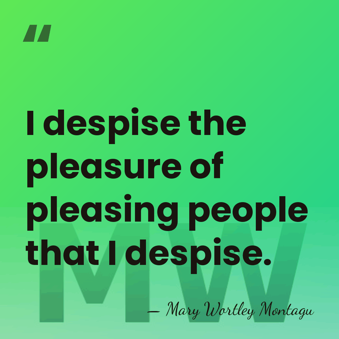 I despise the pleasure of pleasing people that I despise. - Mary Wortley Montagu