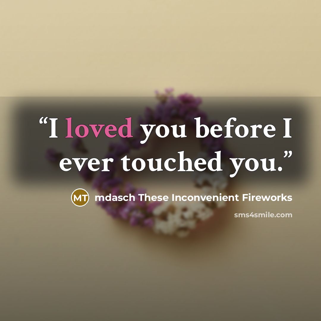 “I loved you before I ever touched you.” quote by mdasch These Inconvenient Fireworks