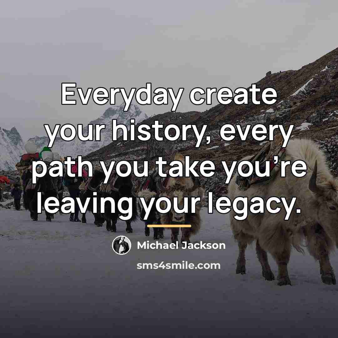 “Everyday create your history, every path you take you're leaving…” quote by Michael Jackson