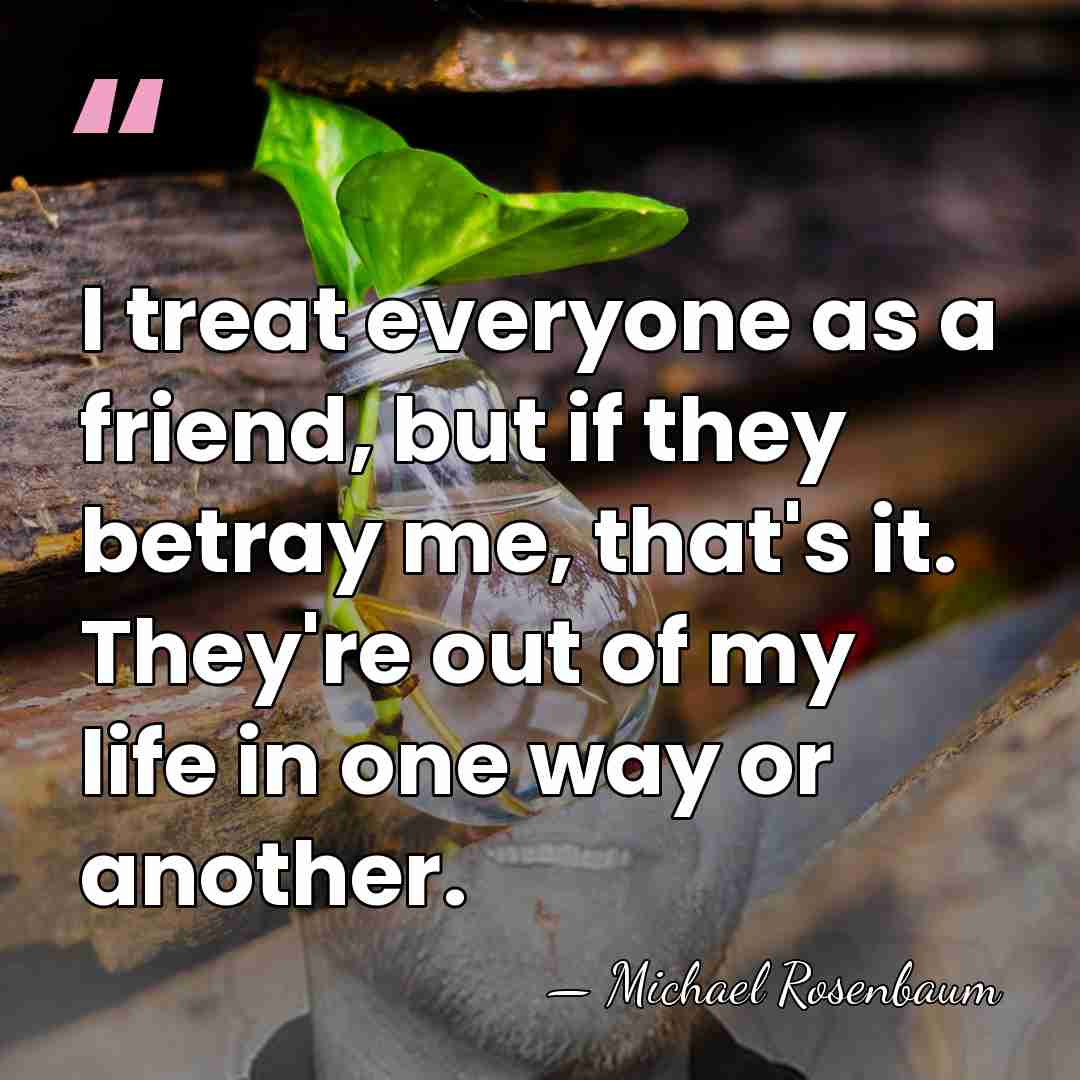I treat everyone as a friend, but if they betray me, that's&hellip; - Michael Rosenbaum