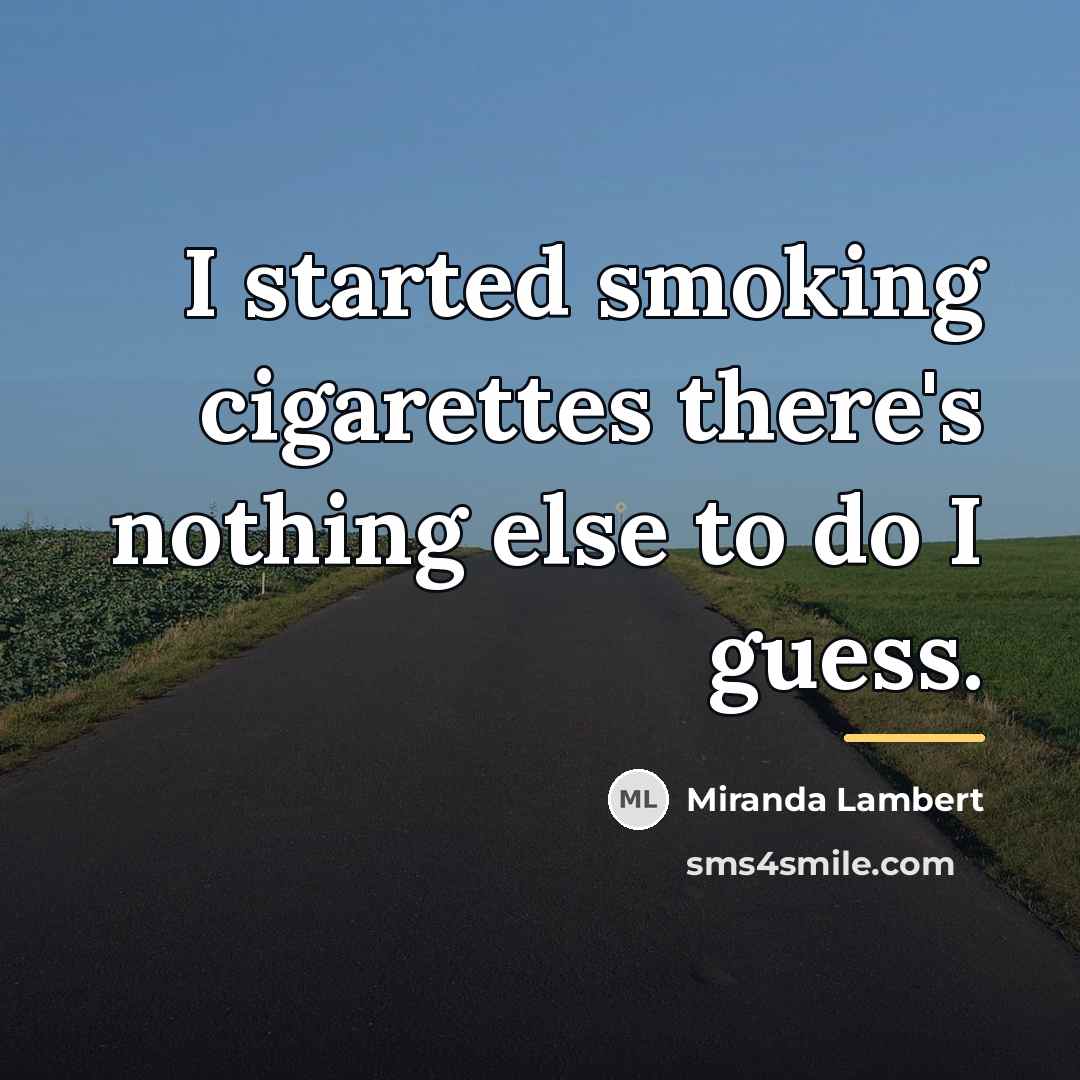 “I started smoking cigarettes there's nothing else to do I…” quote by Miranda Lambert