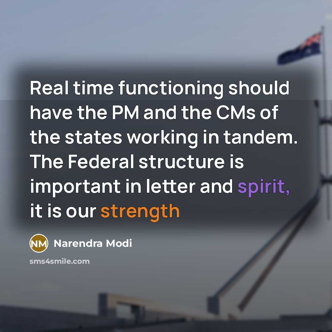 “Real time functioning should have the PM and the CMs of the states working in tandem. The Federal structure is important in letter and spirit, it is our strength” quote by Narendra Modi