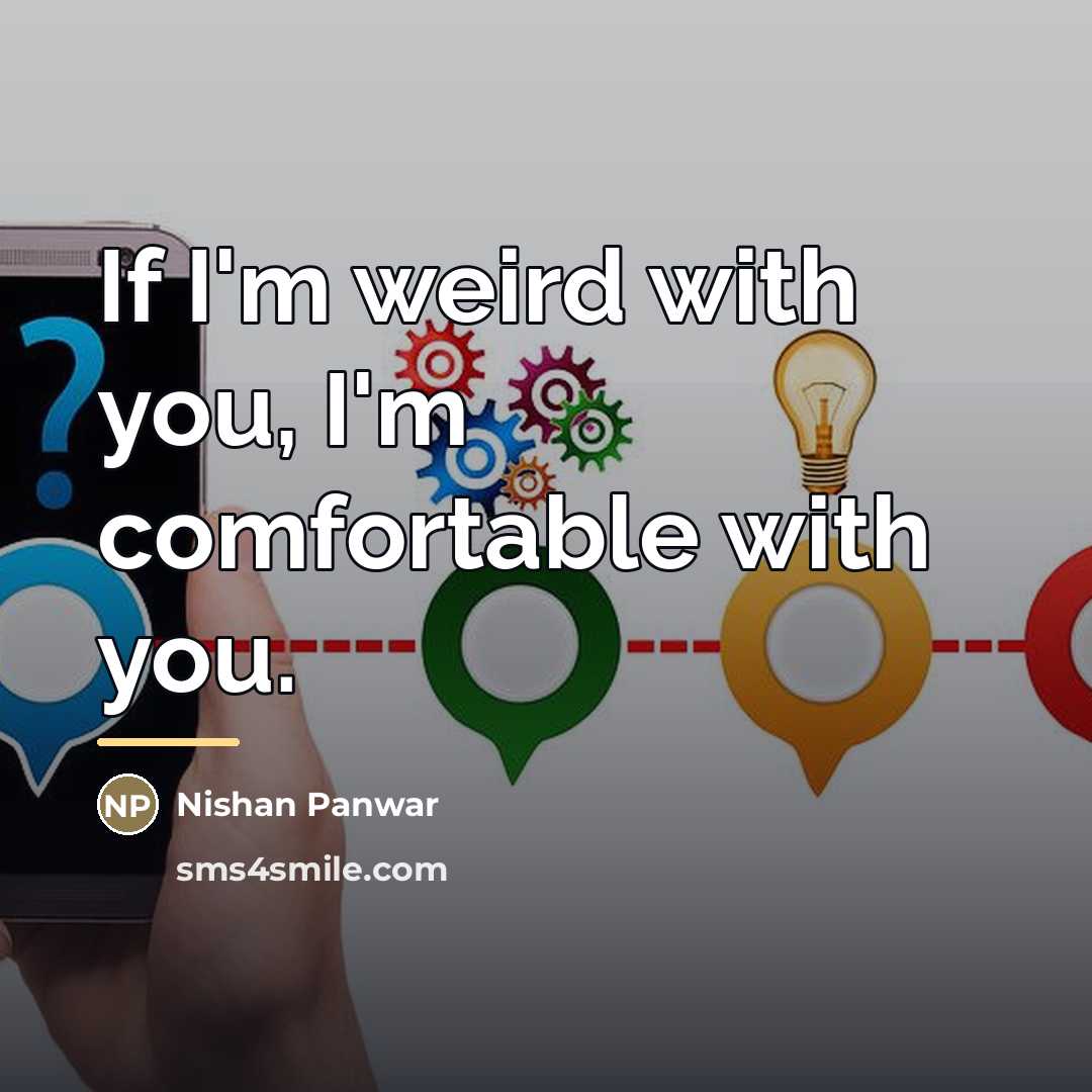 “If I'm weird with you, I'm comfortable with you.…” quote by Nishan Panwar