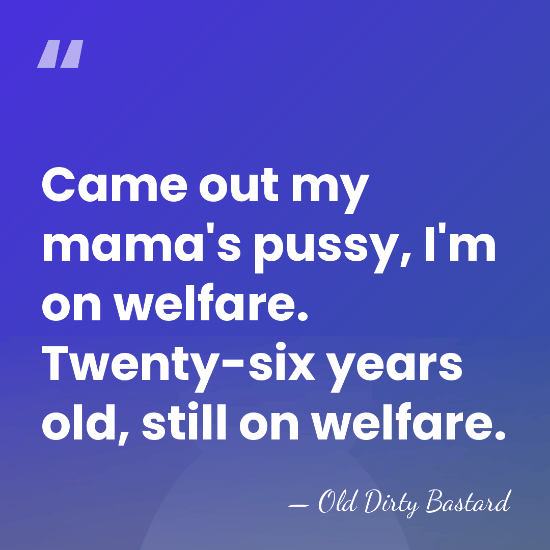 Came out my mama's pussy, I'm on welfare. Twenty-six years old, still&hellip; - Old Dirty Bastard