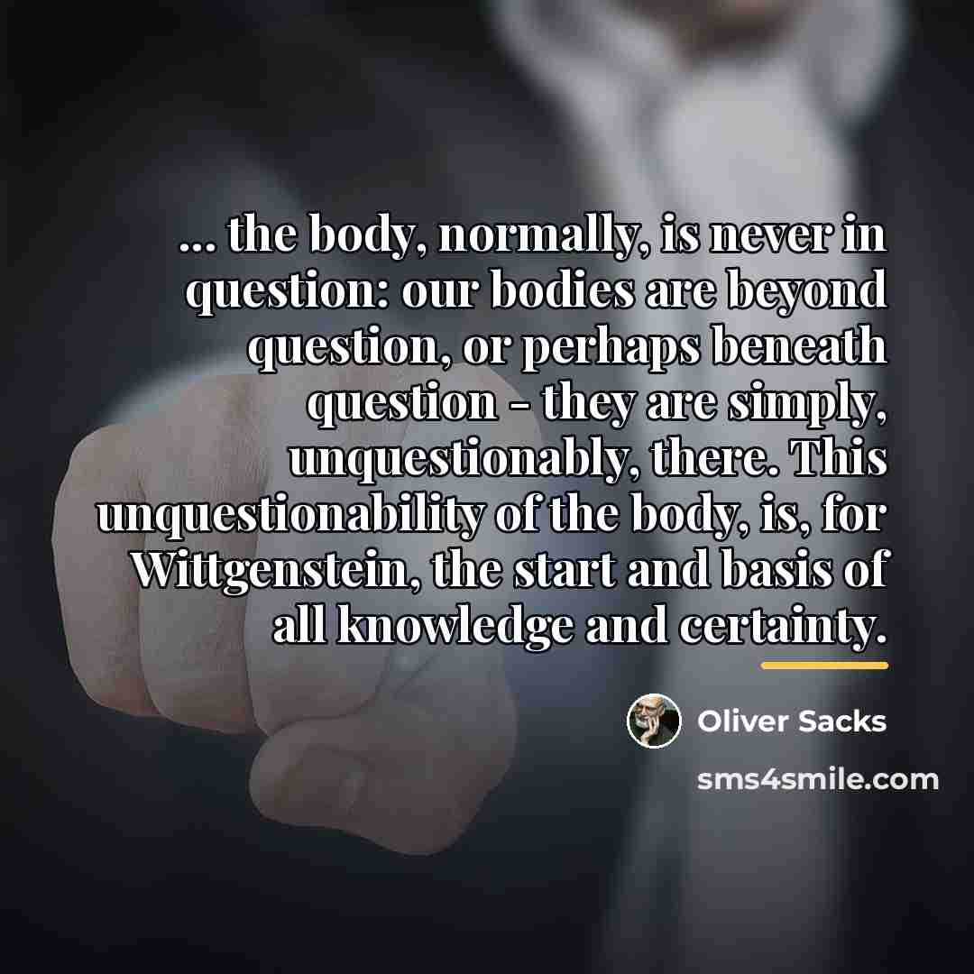 “... the body, normally, is never in question: our bodies…” quote by Oliver Sacks