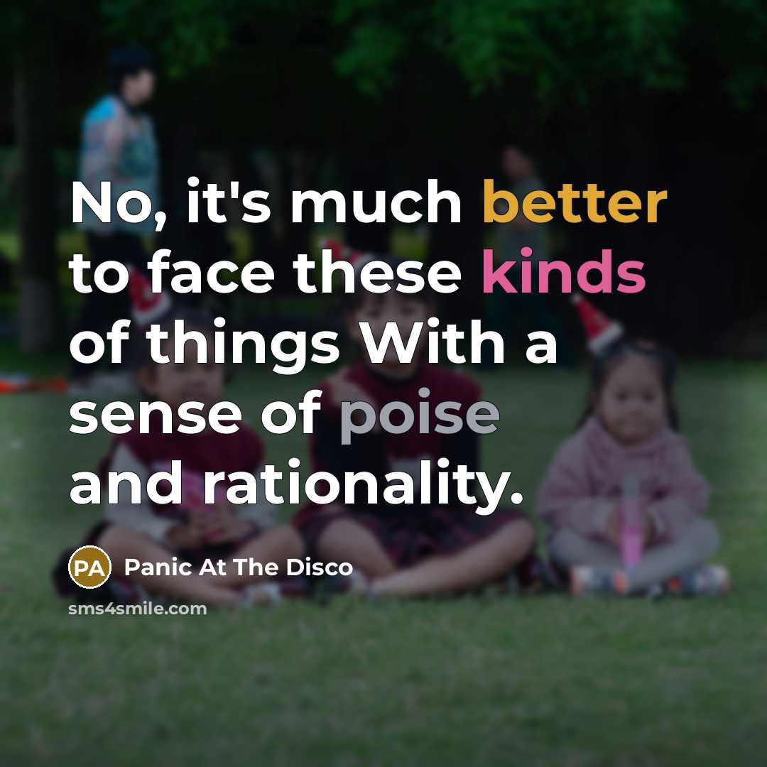 “No, it's much better to face these kinds of things With a sense of poise and rationality.” quote by Panic At The Disco