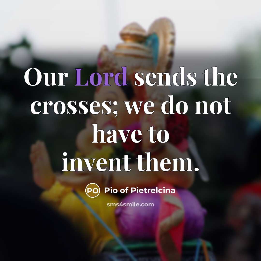 “Our Lord sends the crosses; we do not have to…” quote by Pio of Pietrelcina