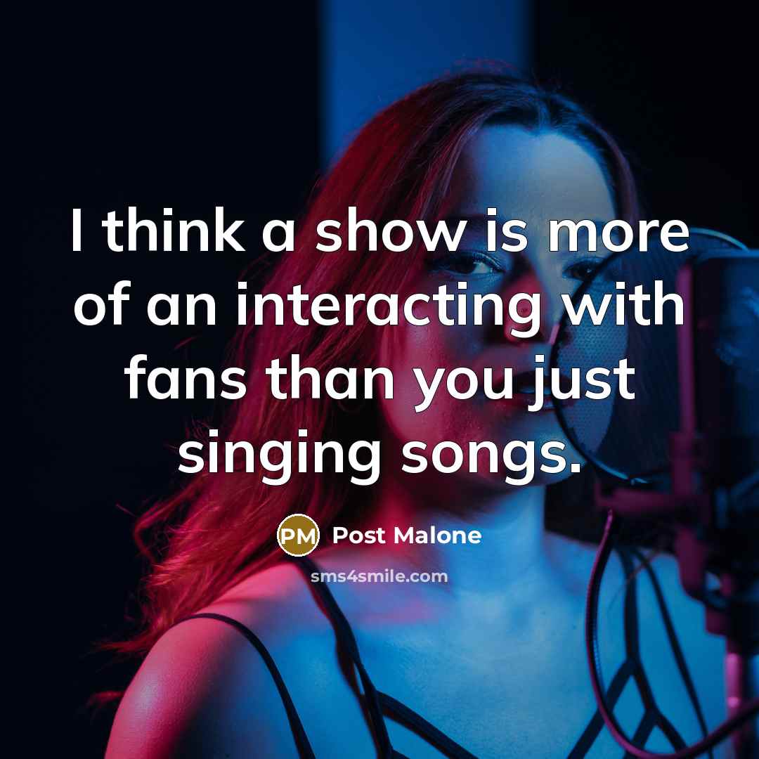 “I think a show is more of an interacting with…” quote by Post Malone
