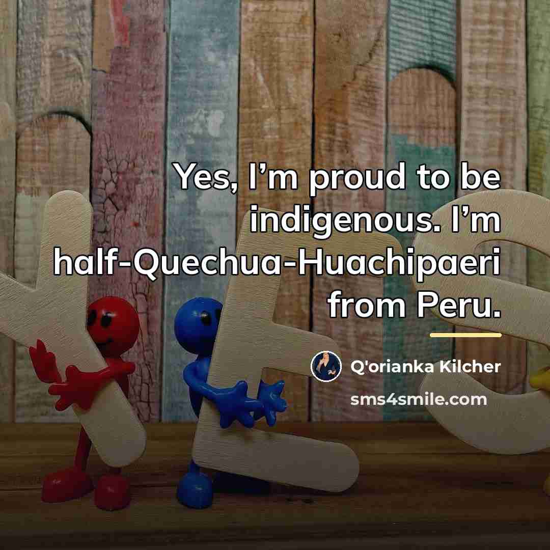 “Yes, I’m proud to be indigenous. I’m half-Quechua-Huachipaeri from Peru.…” quote by Q'orianka Kilcher
