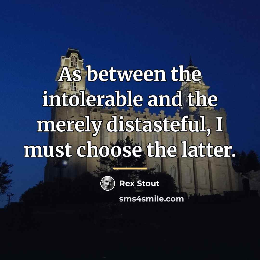 “As between the intolerable and the merely distasteful, I must…” quote by Rex Stout