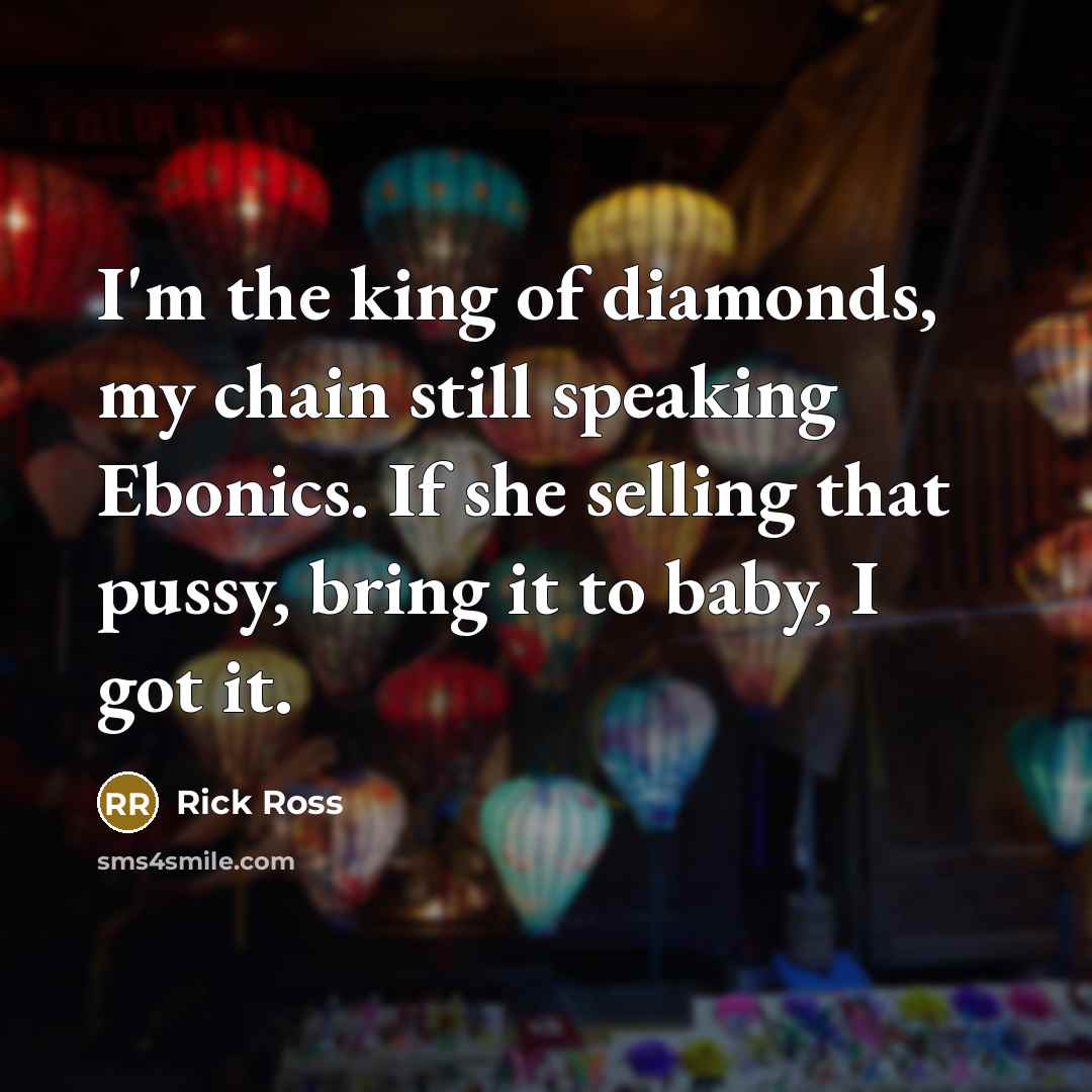 “I'm the king of diamonds, my chain still speaking Ebonics. If she selling that pussy, bring it to baby, I got it.” quote by Rick Ross