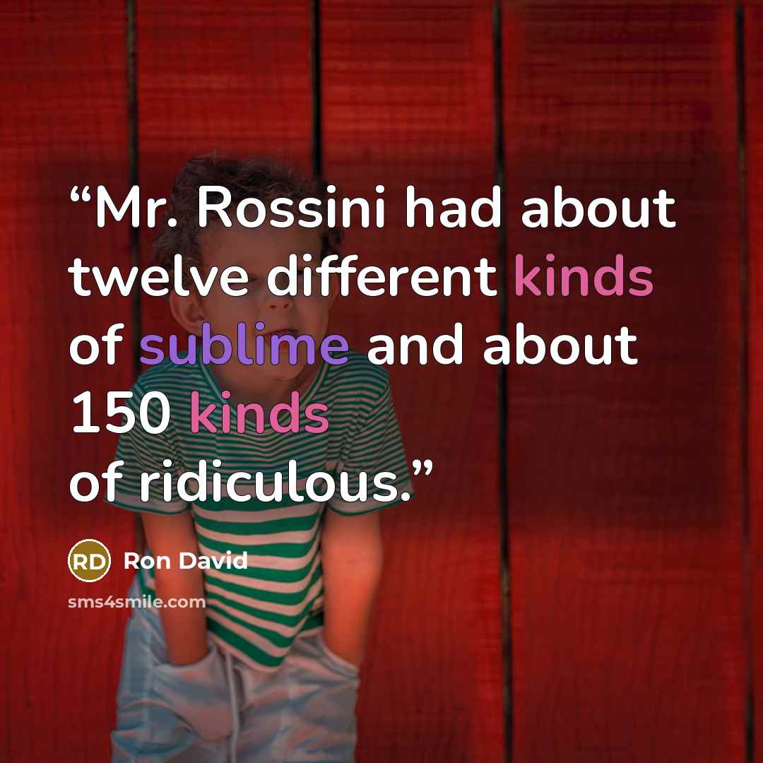 “Mr. Rossini had about twelve different kinds of sublime and about 150 kinds of ridiculous.” quote by Ron David