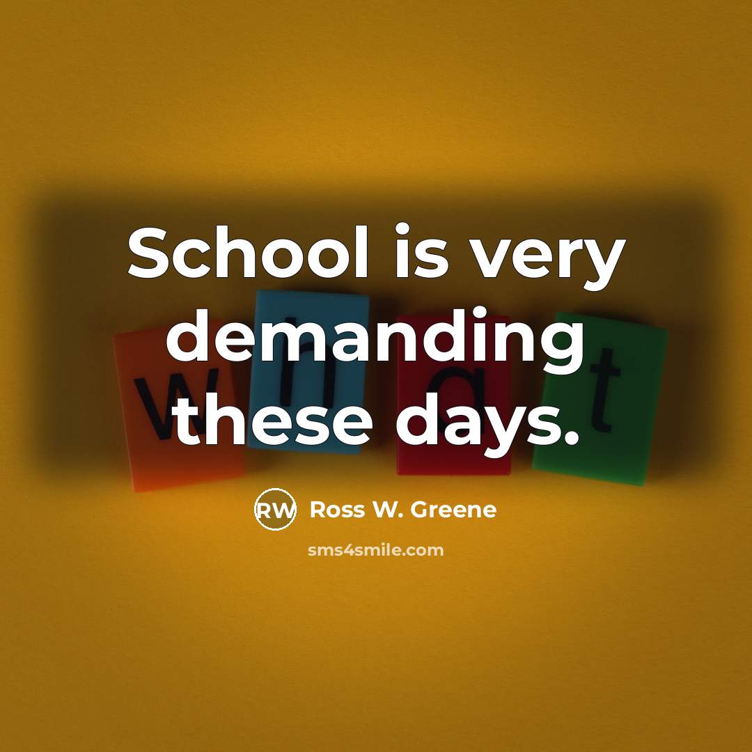“School is very demanding these days.…” quote by Ross W. Greene