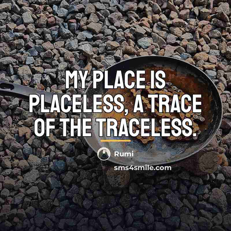 “My place is placeless, a trace of the traceless.…” quote by Rumi