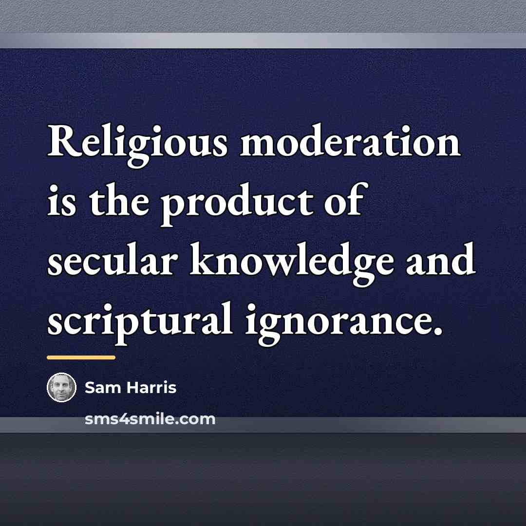 “Religious moderation is the product of secular knowledge and scriptural…” quote by Sam Harris