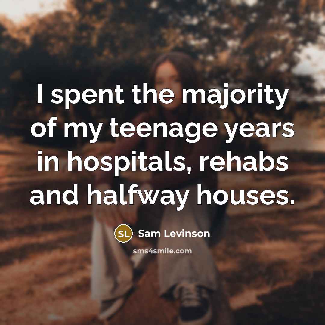 “I spent the majority of my teenage years in hospitals,…” quote by Sam Levinson