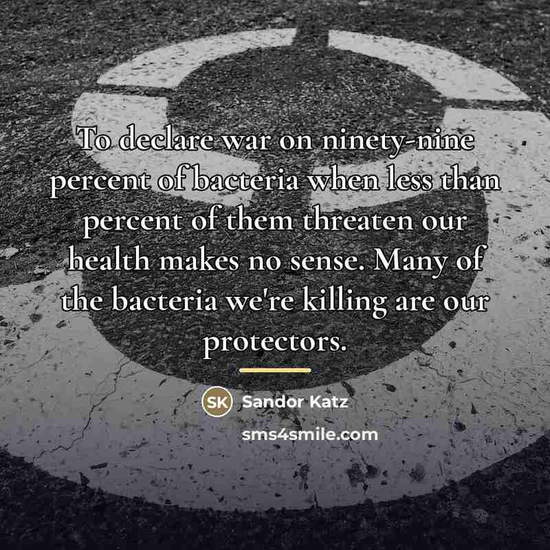 “To declare war on ninety-nine percent of bacteria when less…” quote by Sandor Katz