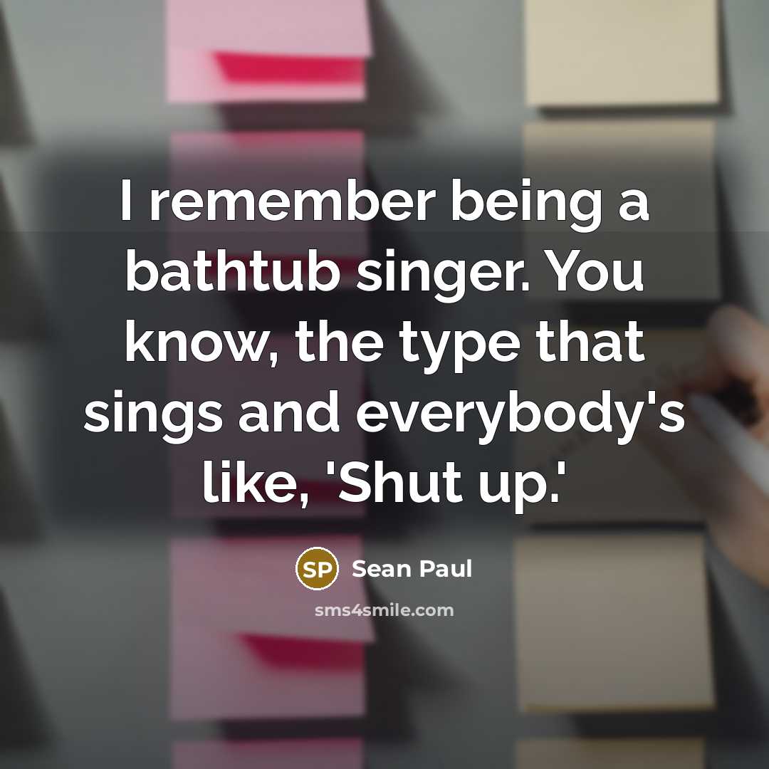 “I remember being a bathtub singer. You know, the type…” quote by Sean Paul