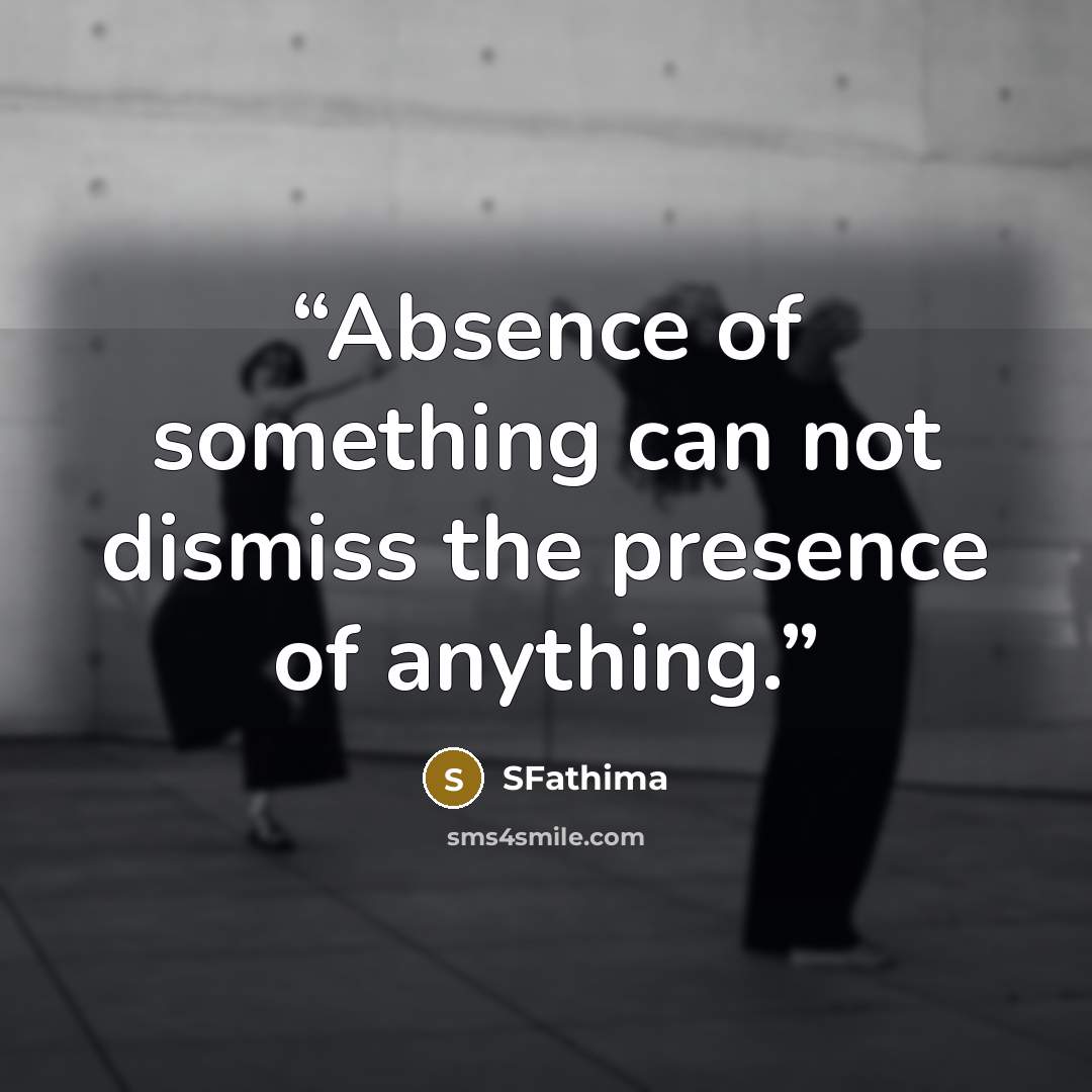 “Absence of something can not dismiss the presence of anything.” quote by SFathima
