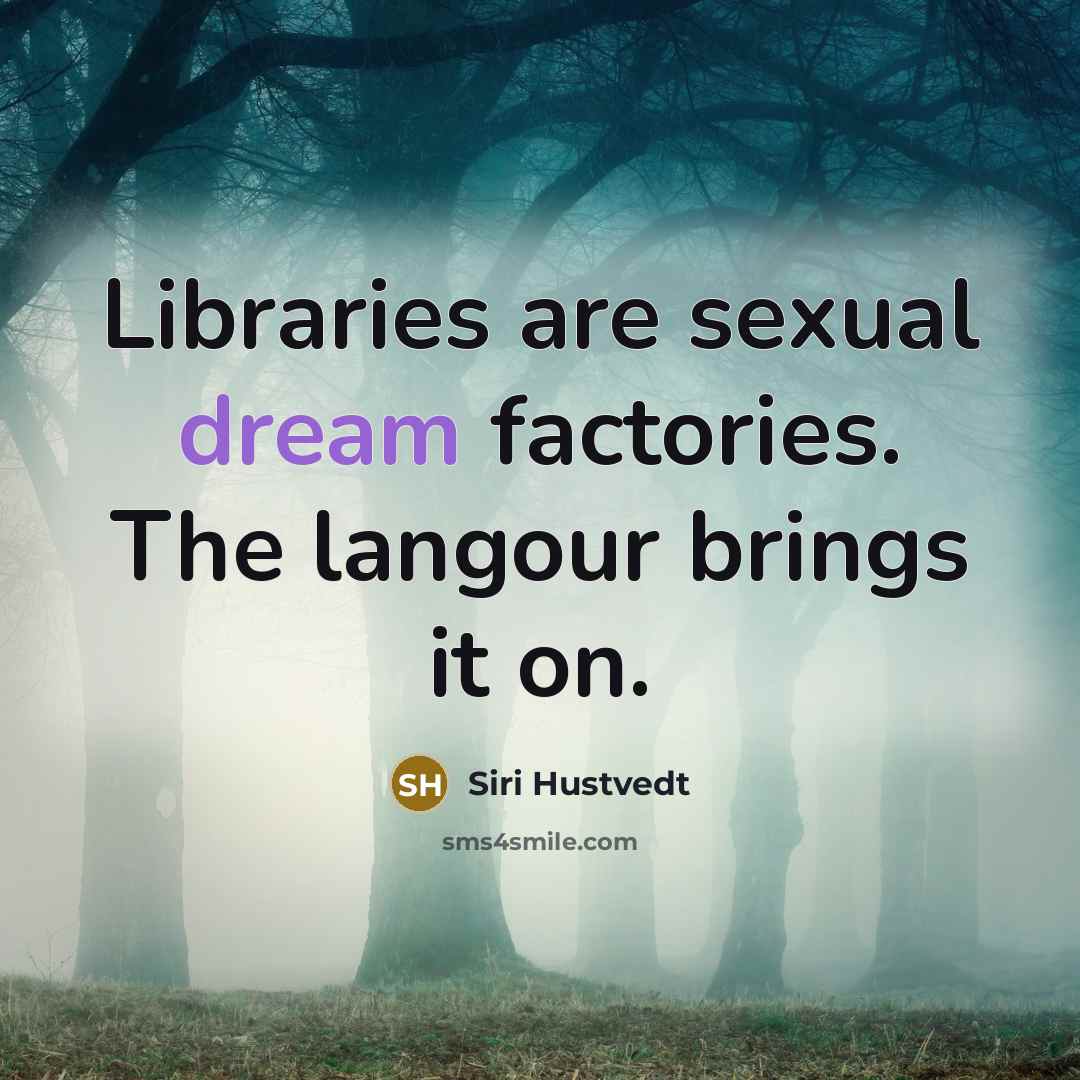 “Libraries are sexual dream factories. The langour brings it on.…” quote by Siri Hustvedt