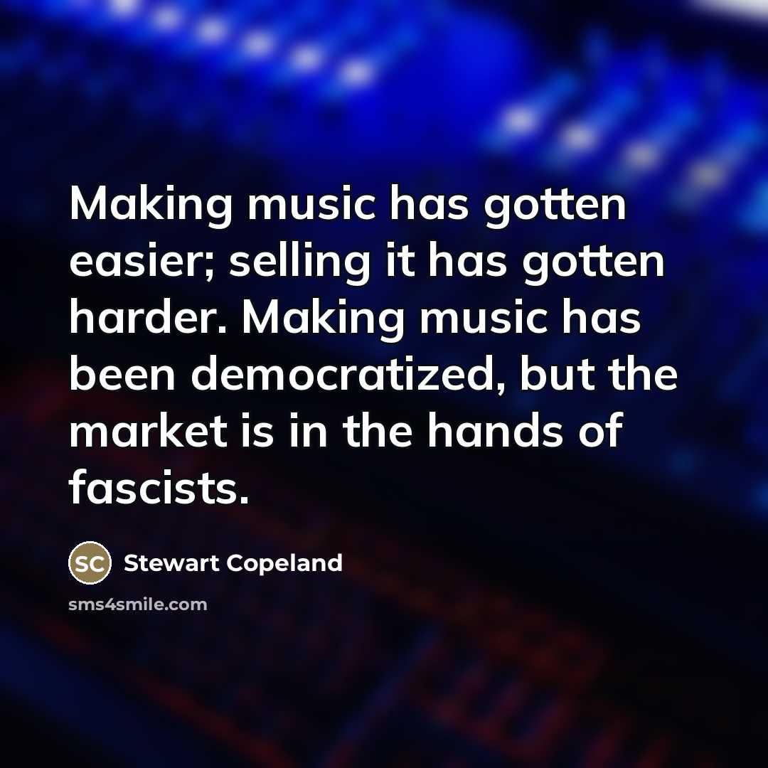 “Making music has gotten easier; selling it has gotten harder.…” quote by Stewart Copeland