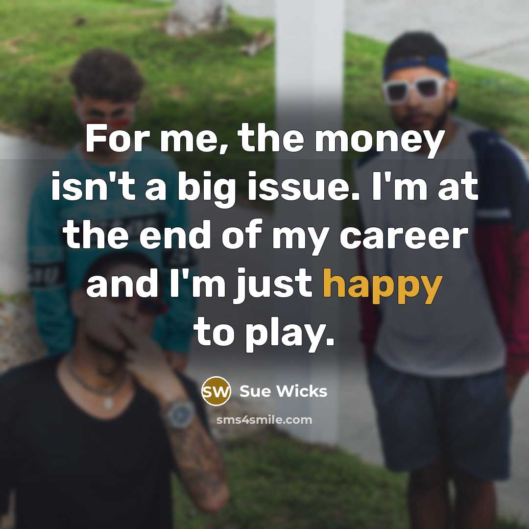 “For me, the money isn't a big issue. I'm at…” quote by Sue Wicks