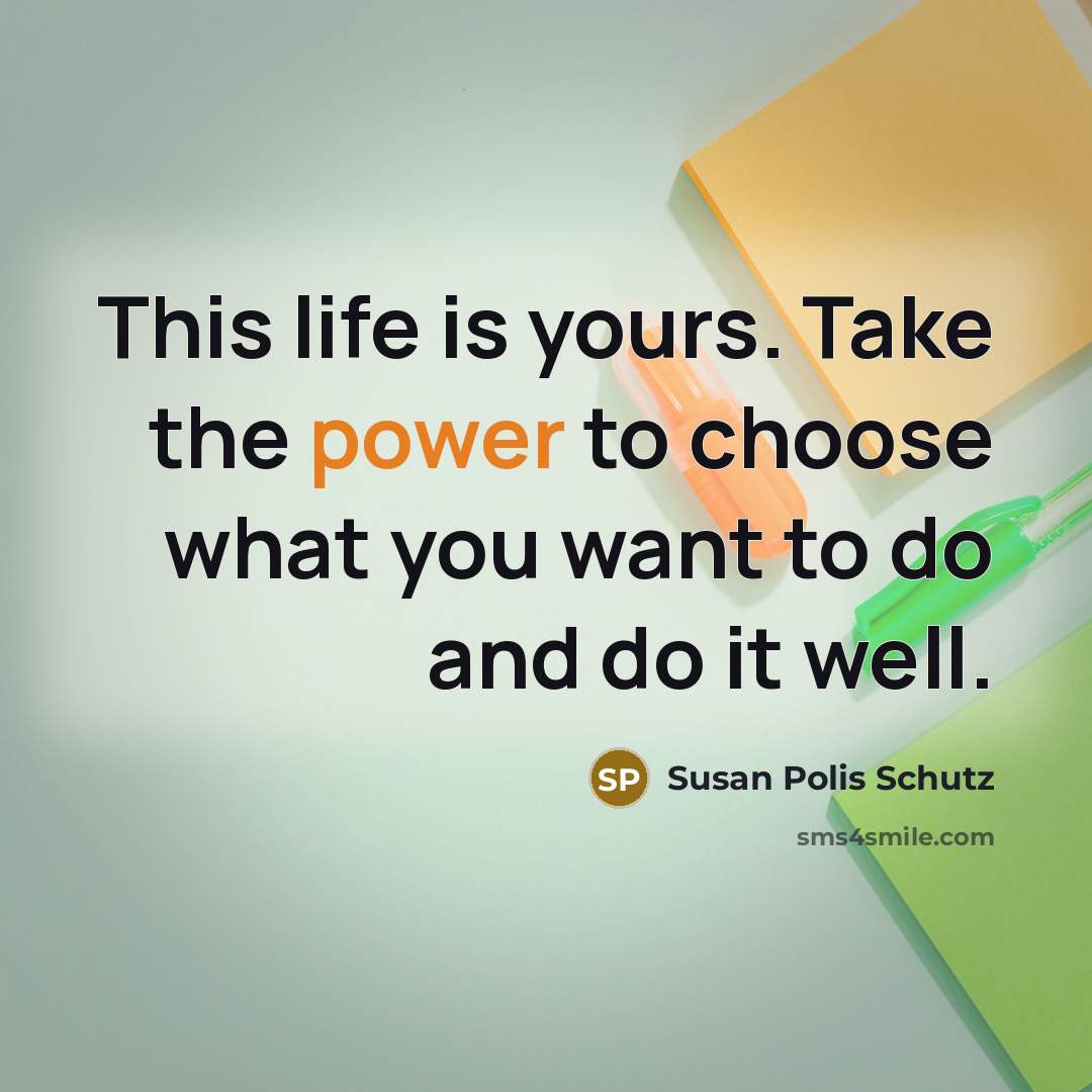 “This life is yours. Take the power to choose what…” quote by Susan Polis Schutz