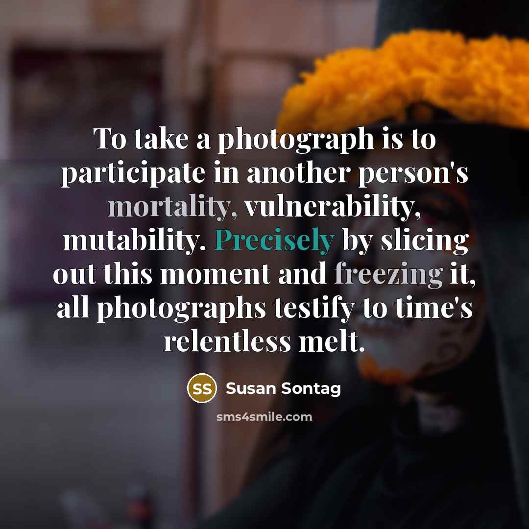 “To take a photograph is to participate in another person's…” quote by Susan Sontag
